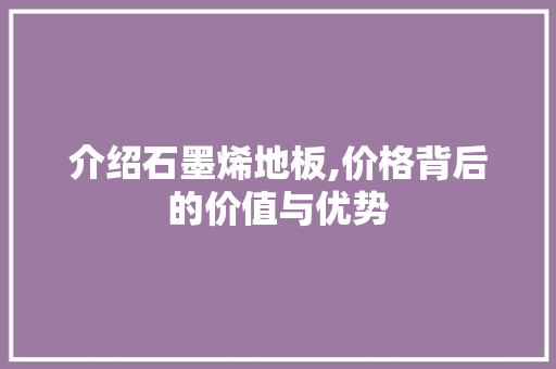 介绍石墨烯地板,价格背后的价值与优势 软装设计