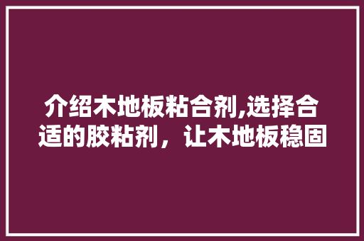 介绍木地板粘合剂,选择合适的胶粘剂，让木地板稳固如一 中式风格装饰