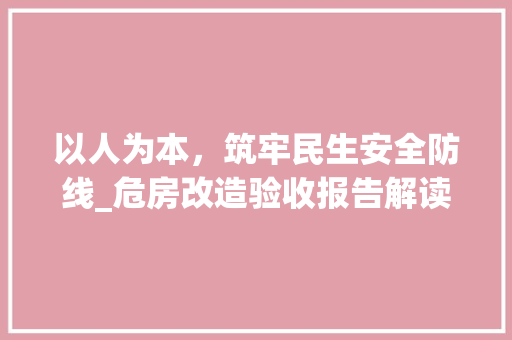 以人为本，筑牢民生安全防线_危房改造验收报告解读 现代风格装饰