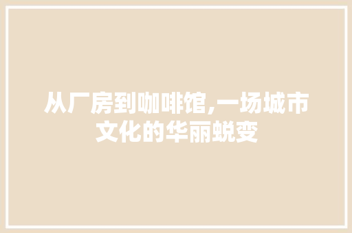 从厂房到咖啡馆,一场城市文化的华丽蜕变