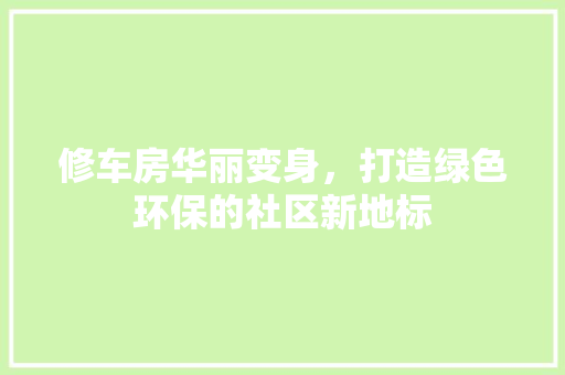 修车房华丽变身，打造绿色环保的社区新地标