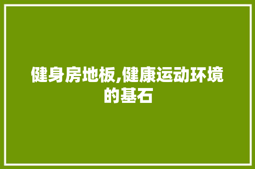 健身房地板,健康运动环境的基石 卧室装修