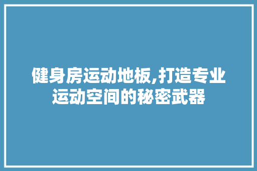 健身房运动地板,打造专业运动空间的秘密武器 中式风格装饰