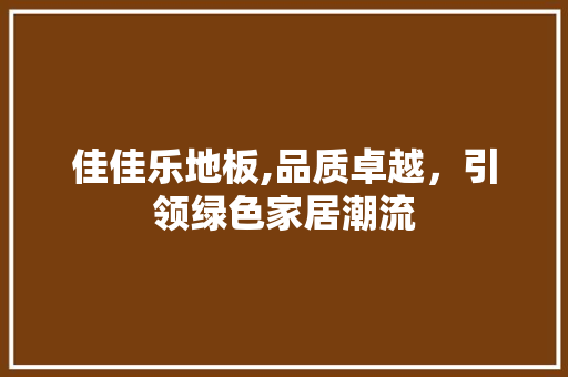 佳佳乐地板,品质卓越，引领绿色家居潮流 室内设计