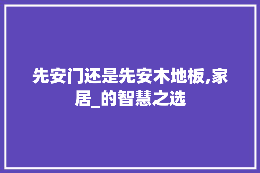 先安门还是先安木地板,家居_的智慧之选 室内设计