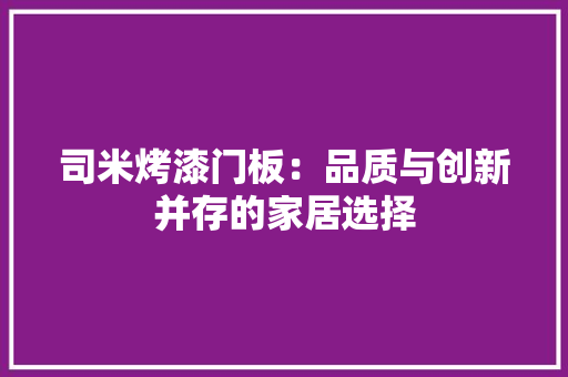 司米烤漆门板：品质与创新并存的家居选择 卧室装修