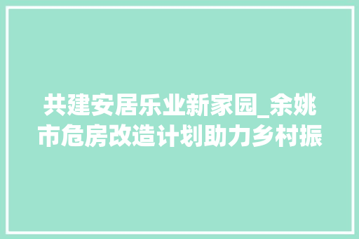 共建安居乐业新家园_余姚市危房改造计划助力乡村振兴 中式风格装饰