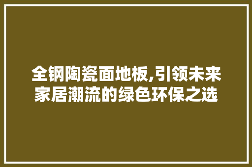 全钢陶瓷面地板,引领未来家居潮流的绿色环保之选 木雕艺术
