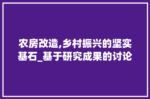 农房改造,乡村振兴的坚实基石_基于研究成果的讨论 客厅装修
