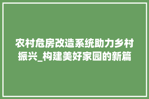 农村危房改造系统助力乡村振兴_构建美好家园的新篇章 家居装修
