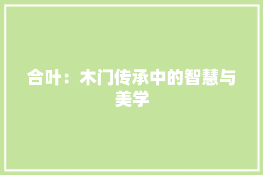 合叶：木门传承中的智慧与美学 卧室装修