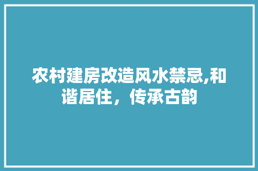 农村建房改造风水禁忌,和谐居住，传承古韵