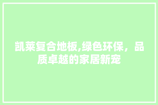 凯莱复合地板,绿色环保，品质卓越的家居新宠