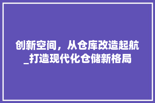 创新空间，从仓库改造起航_打造现代化仓储新格局 客厅装修