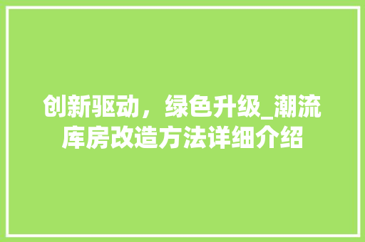 创新驱动，绿色升级_潮流库房改造方法详细介绍