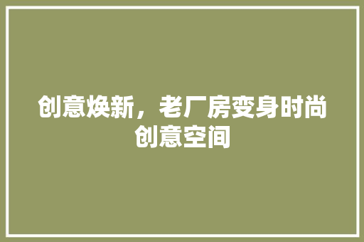 创意焕新，老厂房变身时尚创意空间 室内设计