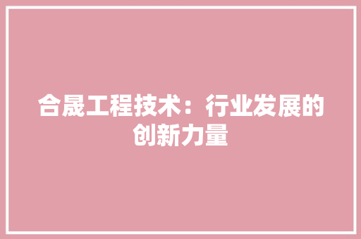合晟工程技术：行业发展的创新力量 卧室装修
