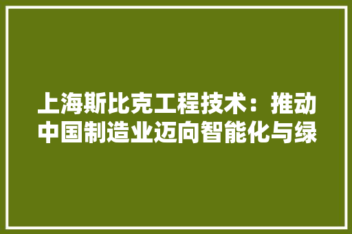 上海斯比克工程技术：推动中国制造业迈向智能化与绿色化 软装设计