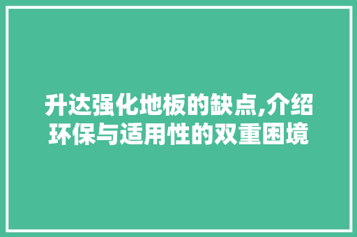 升达强化地板的缺点,介绍环保与适用性的双重困境 地板材料