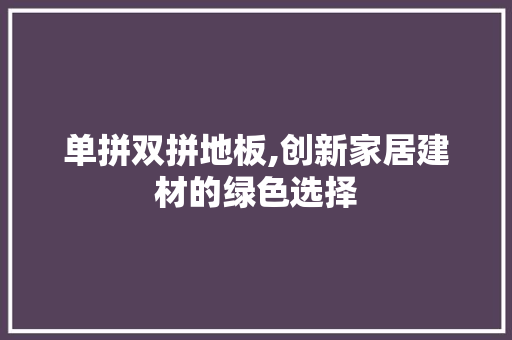单拼双拼地板,创新家居建材的绿色选择 家居装修