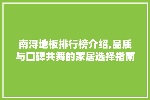 南浔地板排行榜介绍,品质与口碑共舞的家居选择指南 木雕艺术