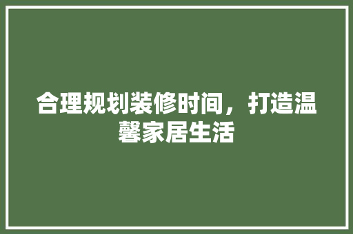合理规划装修时间，打造温馨家居生活 卧室装修