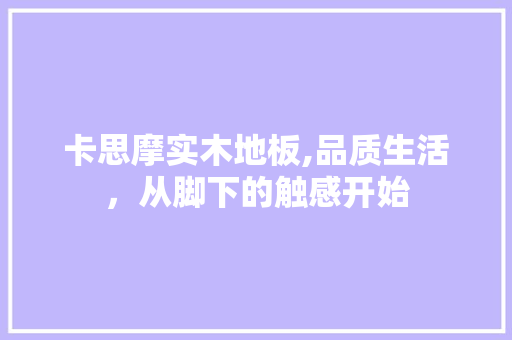 卡思摩实木地板,品质生活，从脚下的触感开始 客厅装修