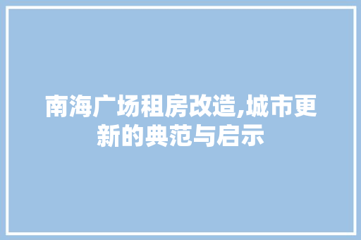 南海广场租房改造,城市更新的典范与启示