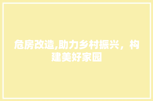 危房改造,助力乡村振兴,构建美好家园 地板材料 危房改造,助力乡村振兴,构建美好家园 地板材料