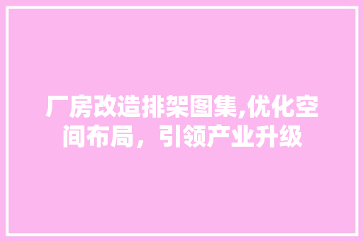 厂房改造排架图集,优化空间布局，引领产业升级 中式风格装饰