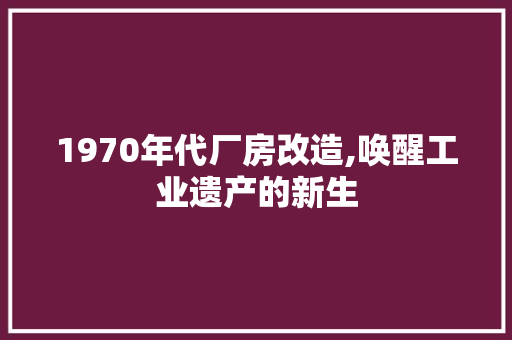 1970年代厂房改造,唤醒工业遗产的新生