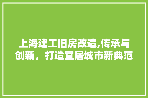 上海建工旧房改造,传承与创新，打造宜居城市新典范 地板材料