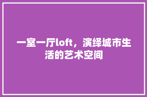 一室一厅loft，演绎城市生活的艺术空间 木雕艺术