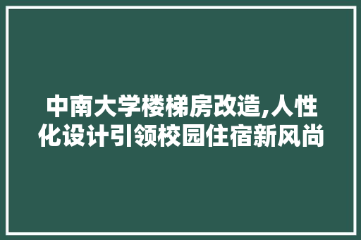 中南大学楼梯房改造,人性化设计引领校园住宿新风尚 中式风格装饰
