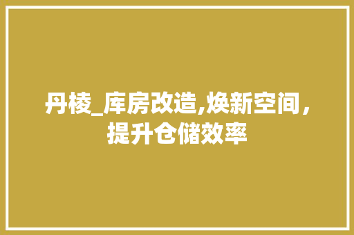 丹棱_库房改造,焕新空间，提升仓储效率