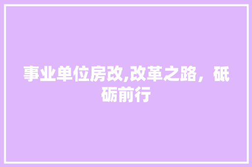 事业单位房改,改革之路，砥砺前行 现代风格装饰