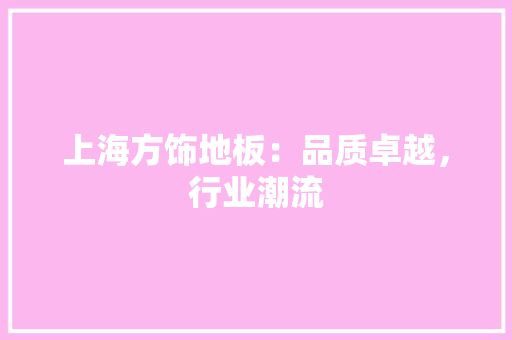 上海方饰地板：品质卓越，行业潮流