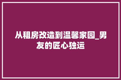从租房改造到温馨家园_男友的匠心独运 室内设计