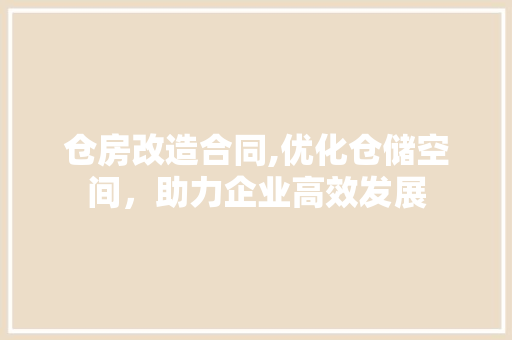 仓房改造合同,优化仓储空间，助力企业高效发展 卧室装修