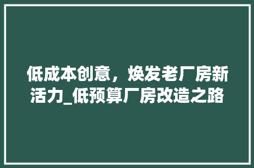 低成本创意，焕发老厂房新活力_低预算厂房改造之路