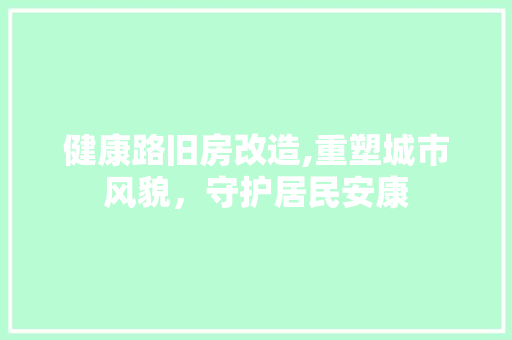 健康路旧房改造,重塑城市风貌，守护居民安康 客厅装修