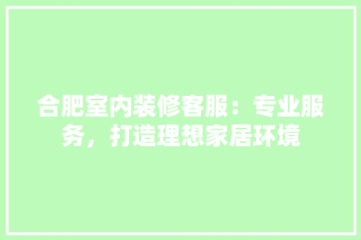 合肥室内装修客服：专业服务，打造理想家居环境 卧室装修