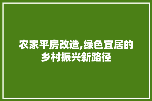 农家平房改造,绿色宜居的乡村振兴新路径