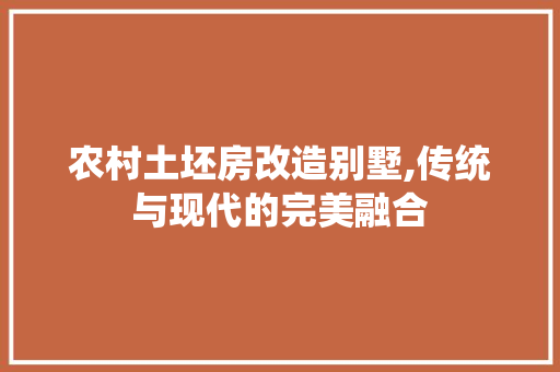 农村土坯房改造别墅,传统与现代的完美融合