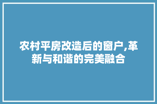 农村平房改造后的窗户,革新与和谐的完美融合