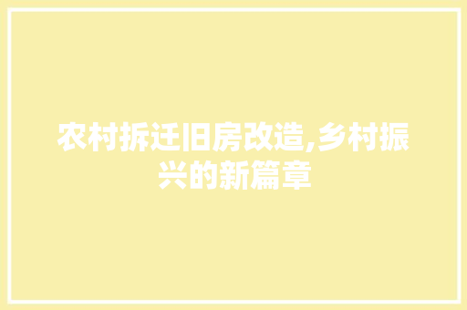 农村拆迁旧房改造,乡村振兴的新篇章 家居装修