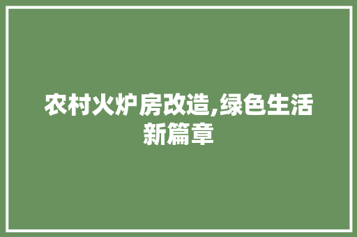 农村火炉房改造,绿色生活新篇章