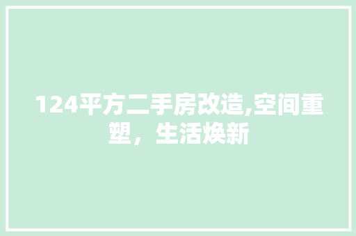 124平方二手房改造,空间重塑，生活焕新 家居装修