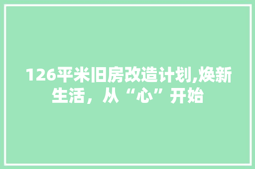 126平米旧房改造计划,焕新生活，从“心”开始