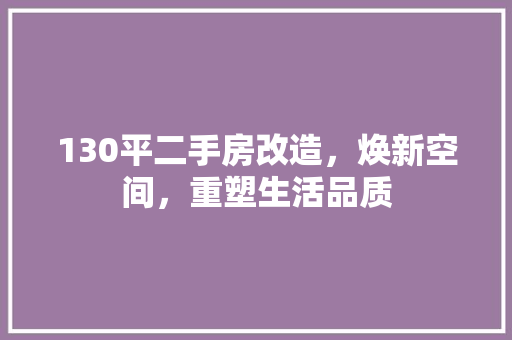 130平二手房改造，焕新空间，重塑生活品质 软装设计